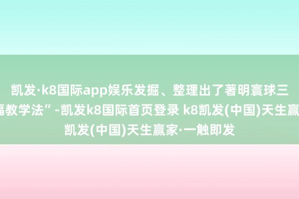 凱發·k8國際app娛樂發掘、整理出了著明寰球三軍的“郭興福教學法”-凱發k8國際首頁登錄 k8凱發(中國)天生贏家·一觸即發