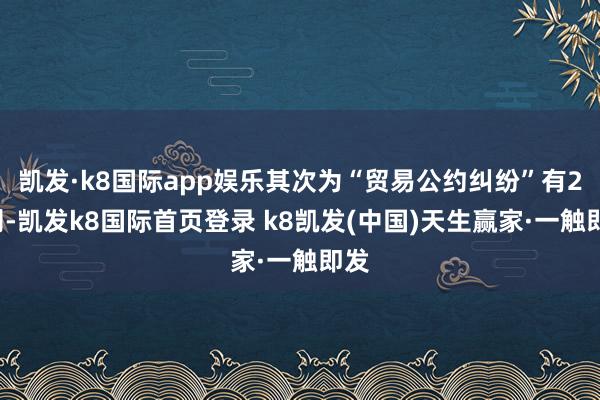 凱發(fā)·k8國際app娛樂其次為“貿(mào)易公約糾紛”有22則-凱發(fā)k8國際首頁登錄 k8凱發(fā)(中國)天生贏家·一觸即發(fā)