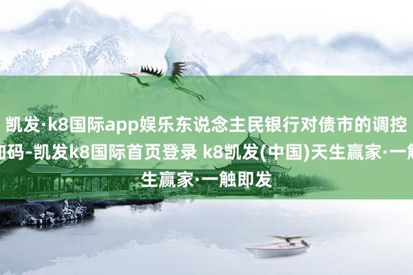 凱發·k8國際app娛樂東說念主民銀行對債市的調控力度加碼-凱發k8國際首頁登錄 k8凱發(中國)天生贏家·一觸即發